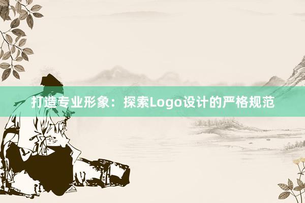 打造专业形象：探索Logo设计的严格规范